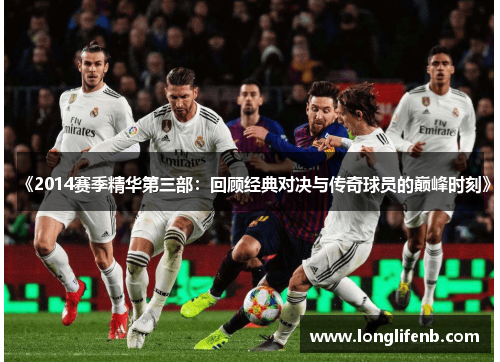 《2014赛季精华第三部：回顾经典对决与传奇球员的巅峰时刻》